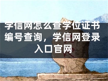 學(xué)信網(wǎng)怎么查學(xué)位證書編號(hào)查詢，學(xué)信網(wǎng)登錄入口官網(wǎng)