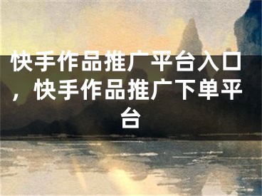 快手作品推廣平臺(tái)入口，快手作品推廣下單平臺(tái)