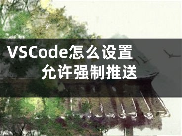 VSCode怎么設(shè)置允許強(qiáng)制推送