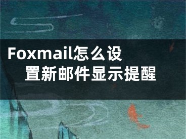 Foxmail怎么設(shè)置新郵件顯示提醒