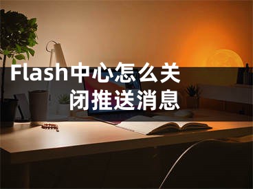 Flash中心怎么關(guān)閉推送消息