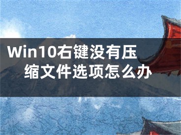 Win10右鍵沒(méi)有壓縮文件選項(xiàng)怎么辦