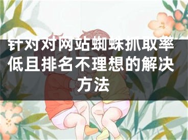 針對對網(wǎng)站蜘蛛抓取率低且排名不理想的解決方法