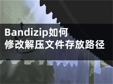 Bandizip如何修改解壓文件存放路徑