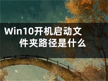 Win10開機啟動文件夾路徑是什么