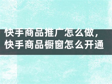 快手商品推廣怎么做，快手商品櫥窗怎么開通