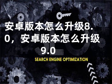 安卓版本怎么升級(jí)8.0，安卓版本怎么升級(jí)9.0