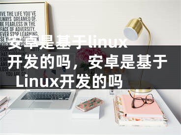 安卓是基于linux開發(fā)的嗎，安卓是基于Linux開發(fā)的嗎