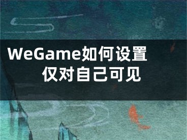 WeGame如何設置僅對自己可見