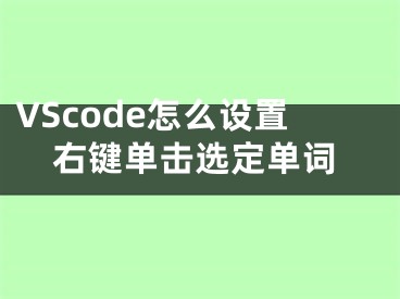 VScode怎么設(shè)置右鍵單擊選定單詞