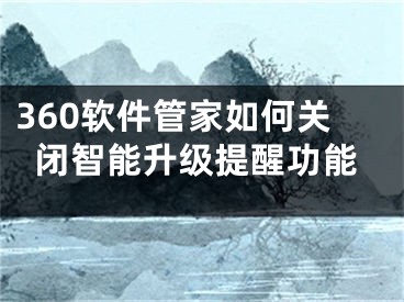 360軟件管家如何關(guān)閉智能升級提醒功能