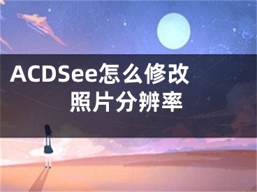 ACDSee怎么修改照片分辨率