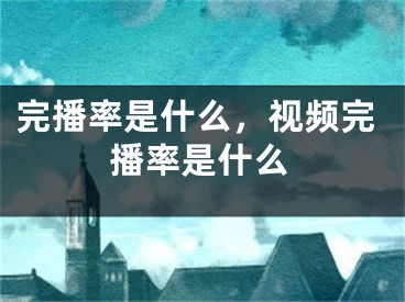 完播率是什么，視頻完播率是什么