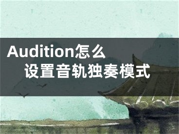 Audition怎么設(shè)置音軌獨奏模式