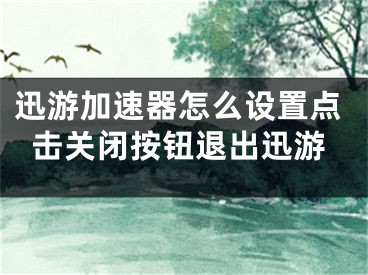 迅游加速器怎么設置點擊關閉按鈕退出迅游