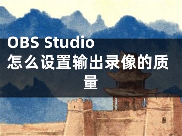 OBS Studio怎么設置輸出錄像的質量