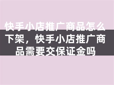 快手小店推廣商品怎么下架，快手小店推廣商品需要交保證金嗎