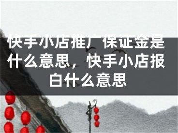 快手小店推廣保證金是什么意思，快手小店報(bào)白什么意思