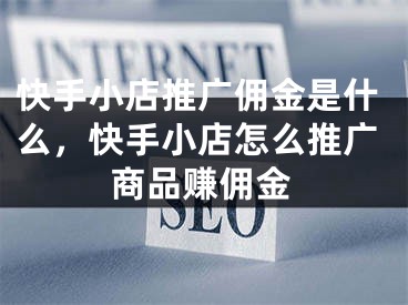 快手小店推廣傭金是什么，快手小店怎么推廣商品賺傭金