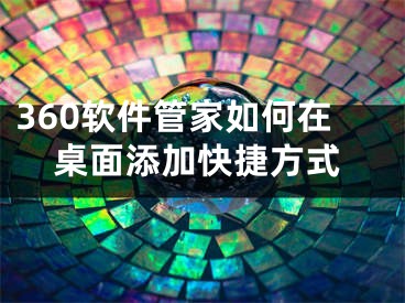 360軟件管家如何在桌面添加快捷方式