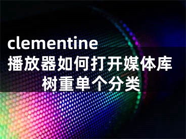 clementine播放器如何打開媒體庫樹重單個分類