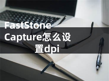 FastStone Capture怎么設置dpi