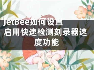 JetBee如何設(shè)置啟用快速檢測刻錄器速度功能