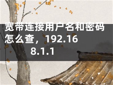 寬帶連接用戶名和密碼怎么查，192.168.1.1