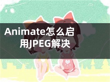 Animate怎么啟用JPEG解決