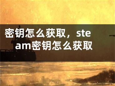 密鑰怎么獲取，steam密鑰怎么獲取