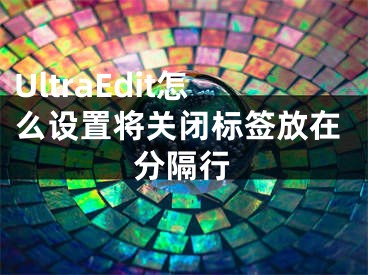 UltraEdit怎么設(shè)置將關(guān)閉標(biāo)簽放在分隔行