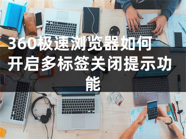 360極速瀏覽器如何開啟多標簽關(guān)閉提示功能