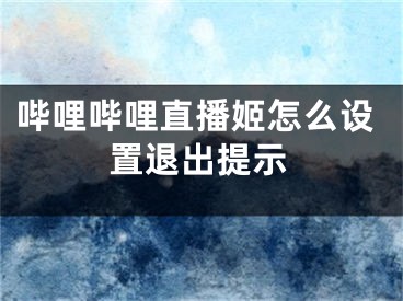 嗶哩嗶哩直播姬怎么設(shè)置退出提示