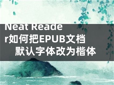 Neat Reader如何把EPUB文檔默認(rèn)字體改為楷體