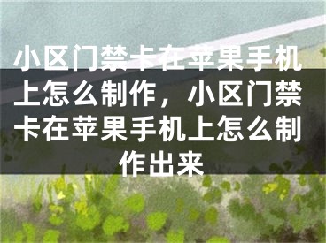 小區(qū)門禁卡在蘋果手機上怎么制作，小區(qū)門禁卡在蘋果手機上怎么制作出來