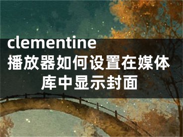 clementine播放器如何設(shè)置在媒體庫中顯示封面