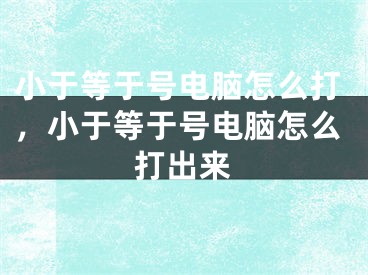 小于等于號電腦怎么打，小于等于號電腦怎么打出來