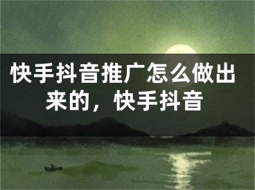 快手抖音推廣怎么做出來(lái)的，快手抖音