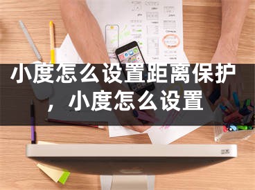 小度怎么設(shè)置距離保護，小度怎么設(shè)置