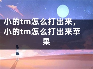 小的tm怎么打出來，小的tm怎么打出來蘋果