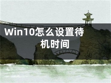 Win10怎么設(shè)置待機(jī)時(shí)間