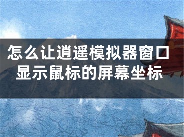 怎么讓逍遙模擬器窗口顯示鼠標的屏幕坐標