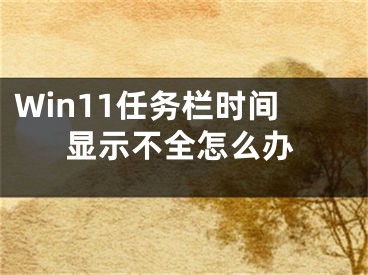 Win11任務(wù)欄時(shí)間顯示不全怎么辦