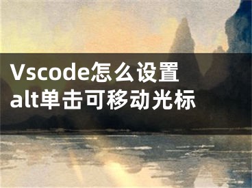 Vscode怎么設(shè)置alt單擊可移動(dòng)光標(biāo)