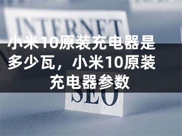 小米10原裝充電器是多少瓦，小米10原裝充電器參數(shù)