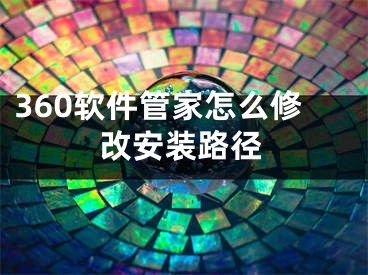 360軟件管家怎么修改安裝路徑