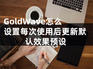 GoldWave怎么設(shè)置每次使用后更新默認(rèn)效果預(yù)設(shè)