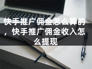 快手推廣傭金怎么算的，快手推廣傭金收入怎么提現(xiàn)