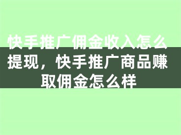 快手推廣傭金收入怎么提現(xiàn)，快手推廣商品賺取傭金怎么樣