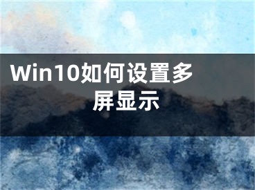 Win10如何設(shè)置多屏顯示